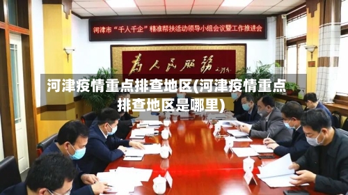 河津疫情重点排查地区(河津疫情重点排查地区是哪里)