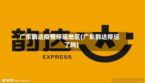 广东韵达疫情停运地区(广东韵达停运了吗)-第2张图片