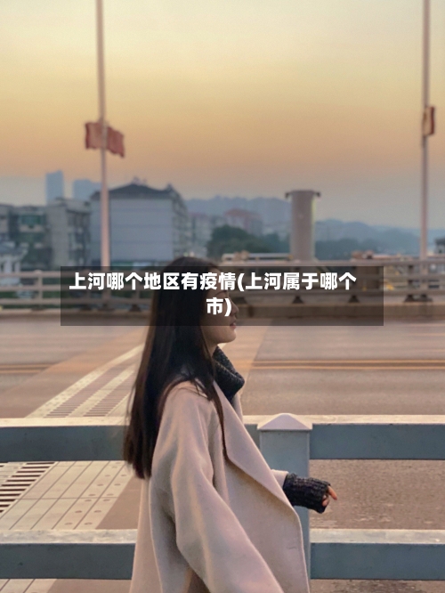 上河哪个地区有疫情(上河属于哪个市)-第2张图片