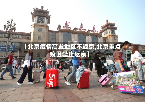 【北京疫情高发地区不返京,北京重点疫区禁止返京】