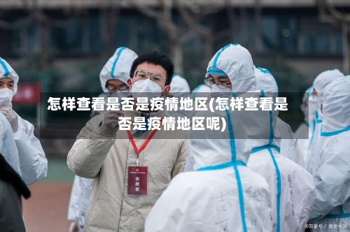 怎样查看是否是疫情地区(怎样查看是否是疫情地区呢)-第2张图片