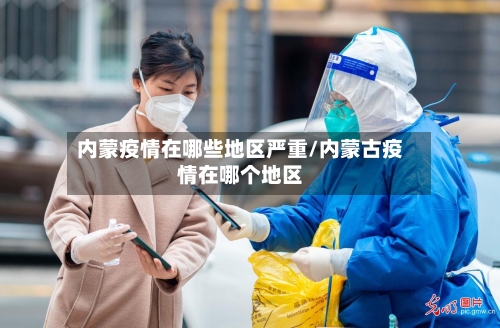 内蒙疫情在哪些地区严重/内蒙古疫情在哪个地区-第3张图片