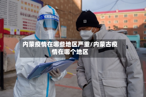 内蒙疫情在哪些地区严重/内蒙古疫情在哪个地区