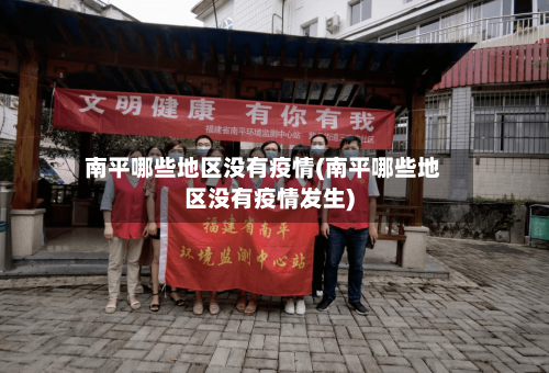 南平哪些地区没有疫情(南平哪些地区没有疫情发生)-第2张图片