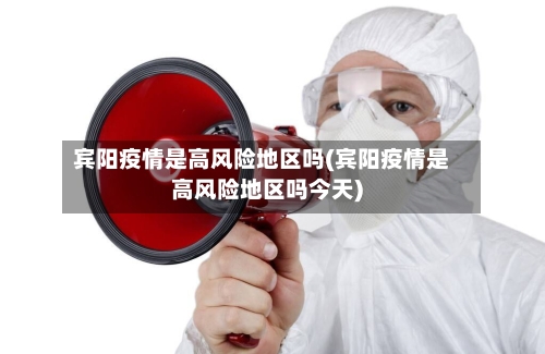宾阳疫情是高风险地区吗(宾阳疫情是高风险地区吗今天)