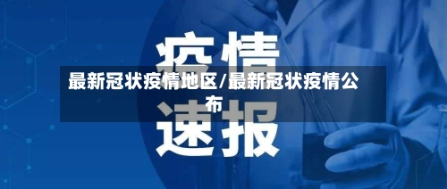 最新冠状疫情地区/最新冠状疫情公布