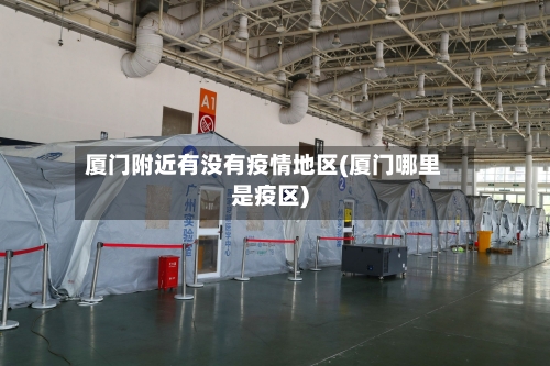 厦门附近有没有疫情地区(厦门哪里是疫区)-第3张图片
