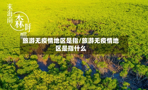 旅游无疫情地区是指/旅游无疫情地区是指什么-第2张图片