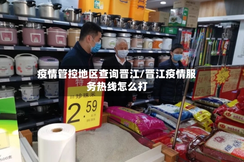 疫情管控地区查询晋江/晋江疫情服务热线怎么打
