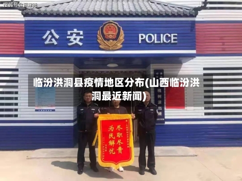 临汾洪洞县疫情地区分布(山西临汾洪洞最近新闻)-第2张图片
