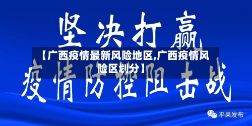 【广西疫情最新风险地区,广西疫情风险区划分】-第2张图片