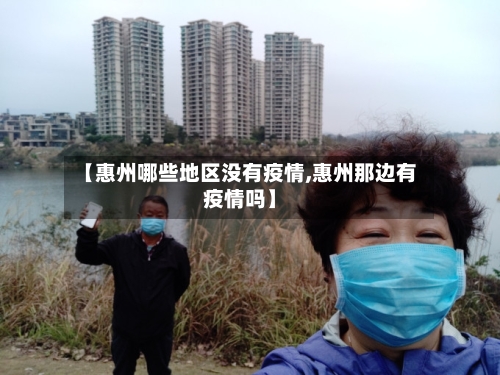 【惠州哪些地区没有疫情,惠州那边有疫情吗】