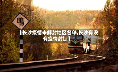 【长沙疫情未解封地区名单,长沙有没有疫情封锁】