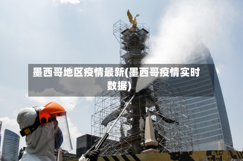 墨西哥地区疫情最新(墨西哥疫情实时数据)-第3张图片
