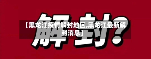 【黑龙江疫情解封地区,黑龙江最新解封消息】-第2张图片