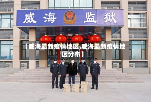 【威海最新疫情地区,威海最新疫情地区分布】-第2张图片