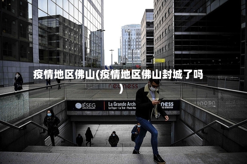 疫情地区佛山(疫情地区佛山封城了吗)-第2张图片