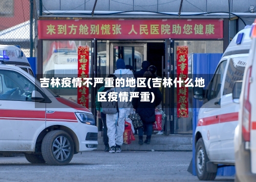 吉林疫情不严重的地区(吉林什么地区疫情严重)