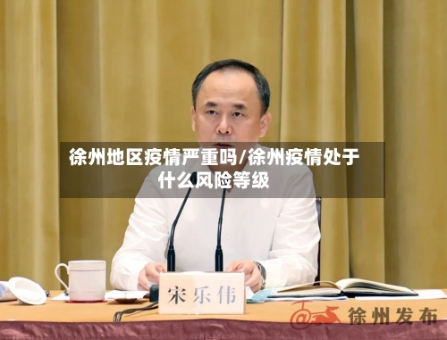 徐州地区疫情严重吗/徐州疫情处于什么风险等级
