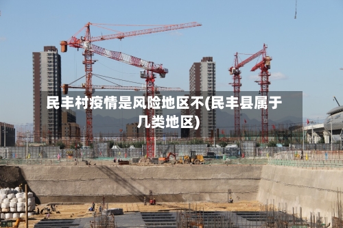 民丰村疫情是风险地区不(民丰县属于几类地区)-第2张图片