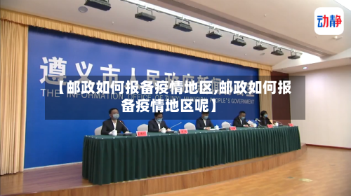 【邮政如何报备疫情地区,邮政如何报备疫情地区呢】