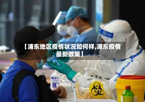 【浦东地区疫情状况如何样,浦东疫情最新政策】
