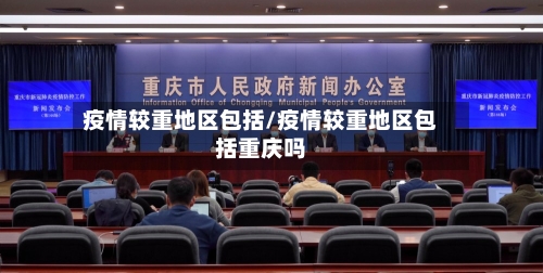 疫情较重地区包括/疫情较重地区包括重庆吗-第2张图片