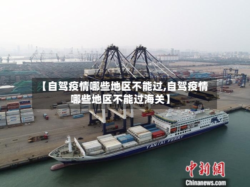 【自驾疫情哪些地区不能过,自驾疫情哪些地区不能过海关】