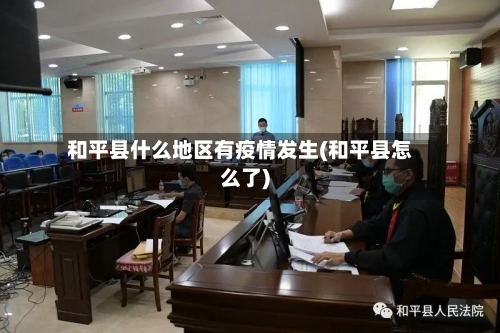 和平县什么地区有疫情发生(和平县怎么了)-第3张图片