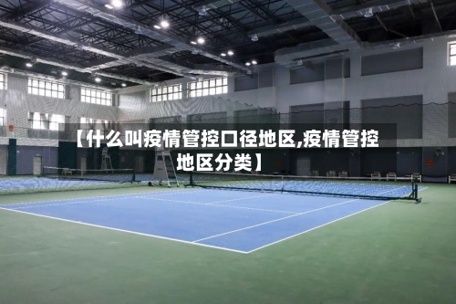 【什么叫疫情管控口径地区,疫情管控地区分类】-第3张图片