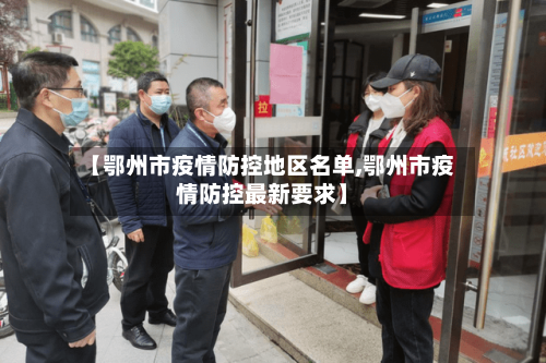 【鄂州市疫情防控地区名单,鄂州市疫情防控最新要求】