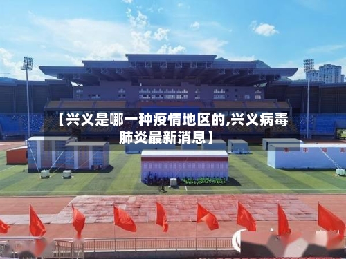 【兴义是哪一种疫情地区的,兴义病毒肺炎最新消息】-第3张图片