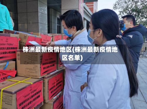 株洲最新疫情地区(株洲最新疫情地区名单)