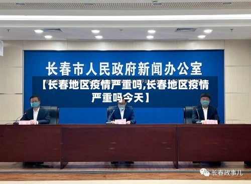 【长春地区疫情严重吗,长春地区疫情严重吗今天】