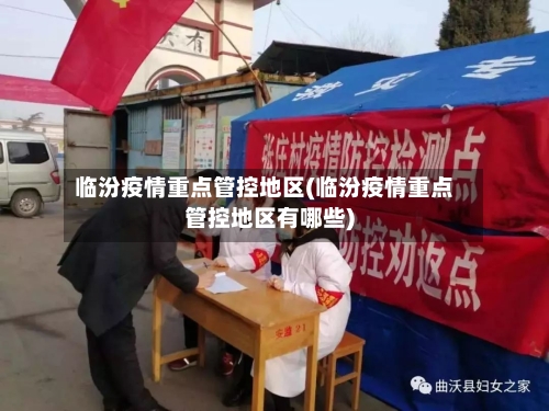 临汾疫情重点管控地区(临汾疫情重点管控地区有哪些)-第2张图片