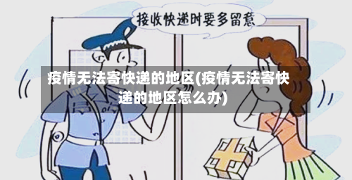 疫情无法寄快递的地区(疫情无法寄快递的地区怎么办)-第2张图片
