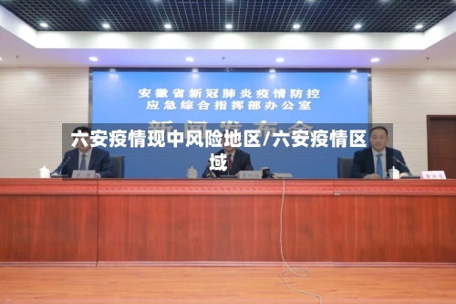 六安疫情现中风险地区/六安疫情区域