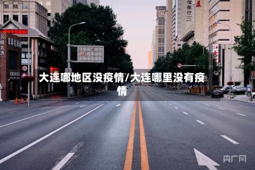大连哪地区没疫情/大连哪里没有疫情