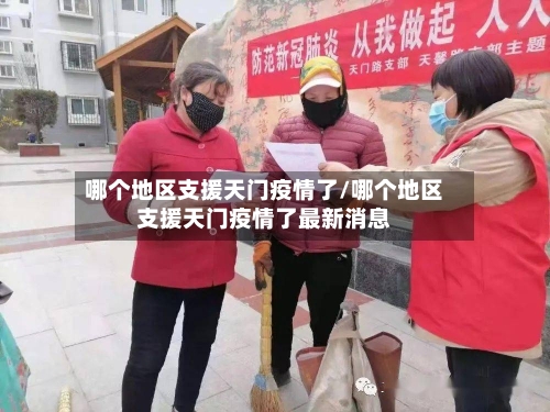 哪个地区支援天门疫情了/哪个地区支援天门疫情了最新消息-第3张图片