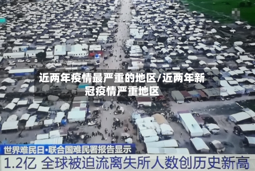 近两年疫情最严重的地区/近两年新冠疫情严重地区