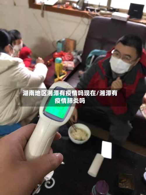 湖南地区湘潭有疫情吗现在/湘潭有疫情肺炎吗-第2张图片