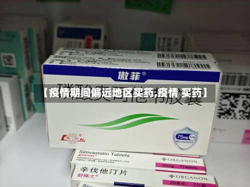 【疫情期间偏远地区买药,疫情 买药】