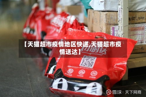 【天猫超市疫情地区快递,天猫超市疫情送达】