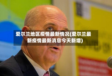 爱尔兰地区疫情最新情况(爱尔兰最新疫情最新消息今天新增)