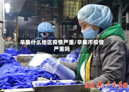 辛集什么地区疫情严重/辛集市疫情严重吗