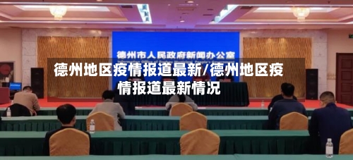 德州地区疫情报道最新/德州地区疫情报道最新情况-第2张图片