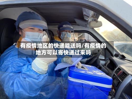 有疫情地区的快递能送吗/有疫情的地方可以寄快递过来吗-第2张图片
