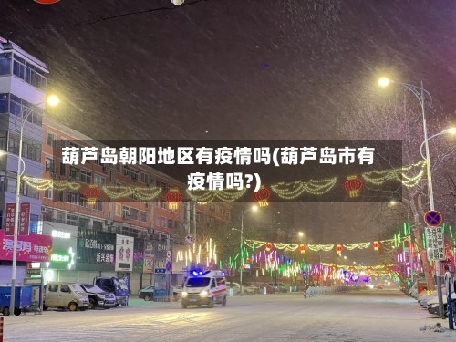 葫芦岛朝阳地区有疫情吗(葫芦岛市有疫情吗?)-第2张图片