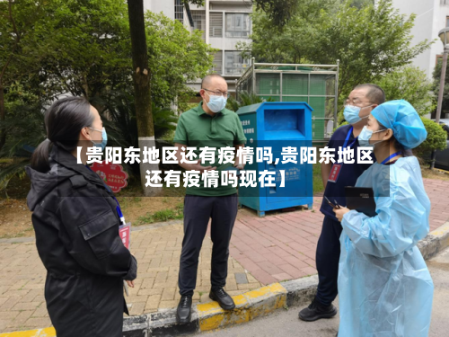 【贵阳东地区还有疫情吗,贵阳东地区还有疫情吗现在】-第2张图片