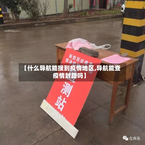 【什么导航能搜到疫情地区,导航能查疫情封路吗】